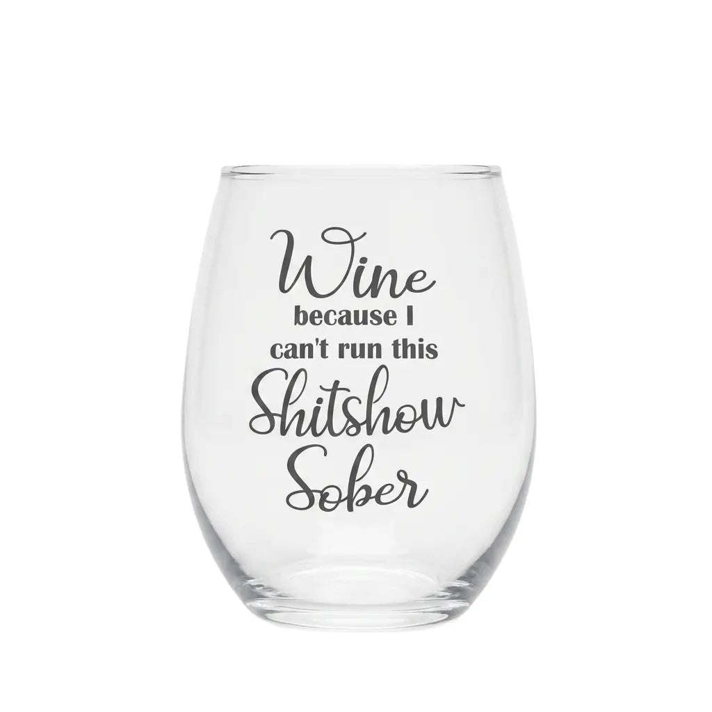Wine Because I Can't Run This Shitshow Sober 15oz Wine Glass